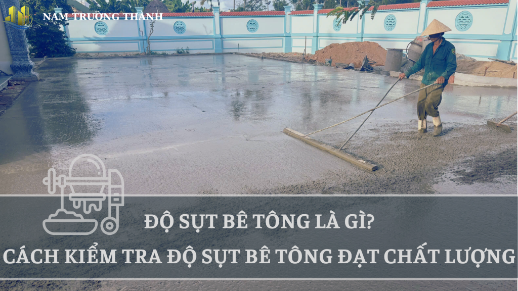 ĐỘ SỤT BÊ TÔNG LÀ GÌ? CÁCH KIỂM TRA ĐỘ SỤT BÊ TÔNG ĐẠT CHẤT LƯỢNG