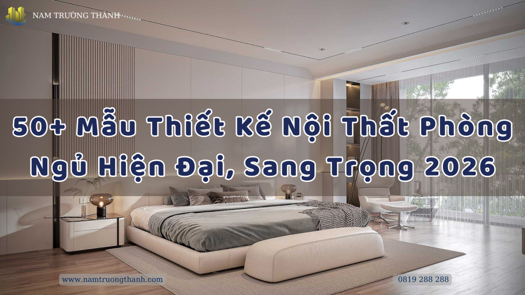 50+ Mẫu Thiết Kế Nội Thất Phòng Ngủ Hiện Đại, Sang Trọng 2026.