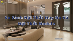 So Sánh Nội Thất May Đo Và Nội Thất Module