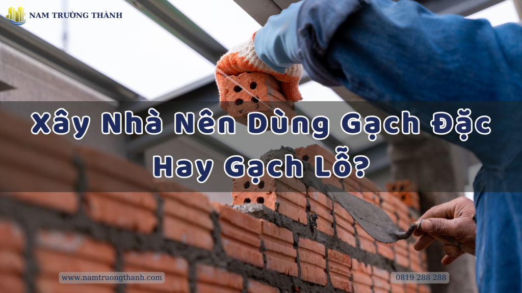 Xây Nhà Nên Dùng Gạch Đặc Hay Gạch Lỗ?