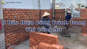 6 Dấu Hiệu Công Trình Đang Thi Công Ẩu