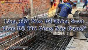 Làm Thế Nào Để Kiểm Soát Tiến Độ Thi Công Xây Dựng