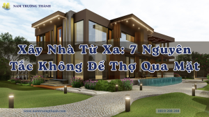 Xây Nhà Từ Xa: 7 Nguyên Tắc Không Để Thợ Qua Mặt