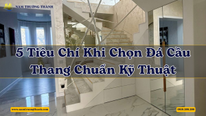 5 Tiêu Chí Khi Chọn Đá Cầu Thang Chuẩn Kỹ Thuật